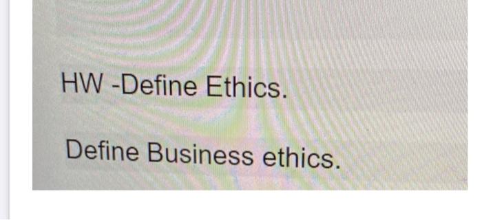 HW-Define Ethics. Define Business ethics