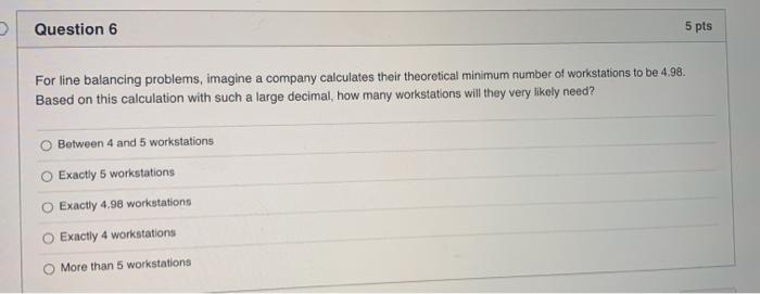 Question 6 5 pts For line balancing problems,