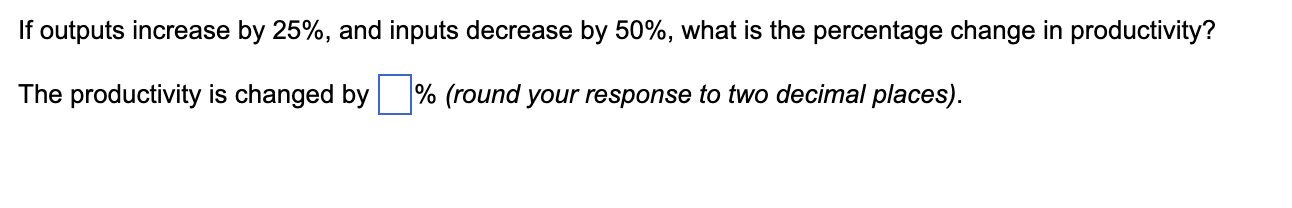 If outputs increase by 25%, and inputs decrease