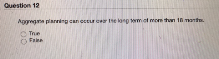 Question 12 Aggregate planning can occur over the