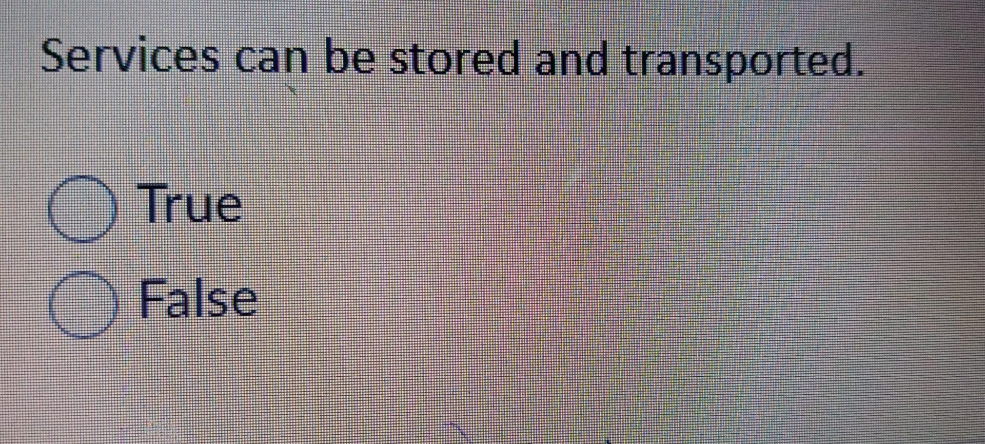 Services can be stored and transported. True False