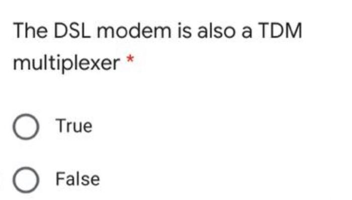 The DSL modem is also a TDM multiplexer * O True