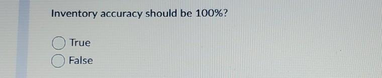 Inventory accuracy should be 100%? True False