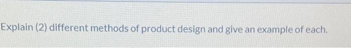 Explain (2) different methods of product design