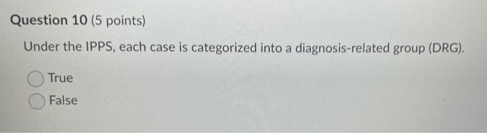 Question 10 (5 points) Under the IPPS, each case