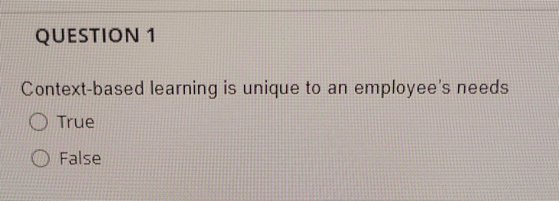 QUESTION 1 Context-based learning is unique to an