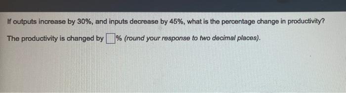 If outputs increase by 30%, and inputs decrease
