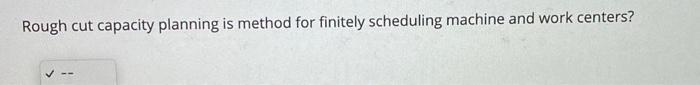 4. True or False Rough cut capacity planning is