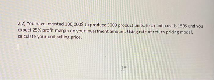 2.2) You have invested 100,000$ to produce 5000
