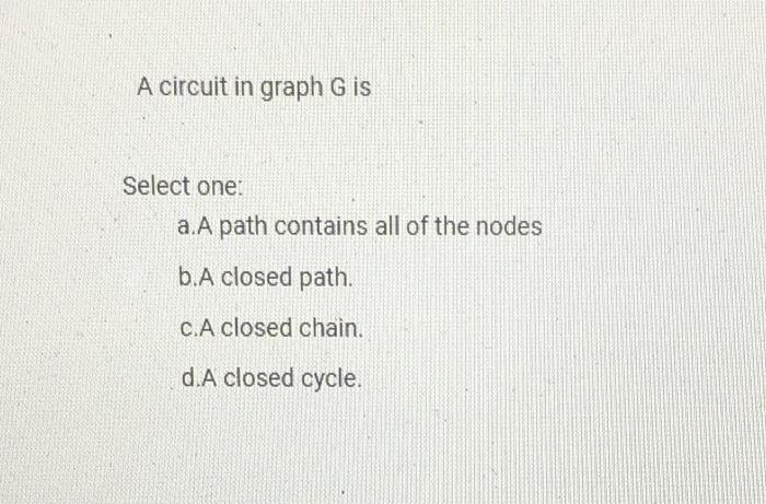 A circuit in graph G is Select one: a. A path