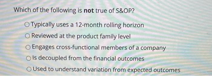 12. Which of the following is not true of S&OP?