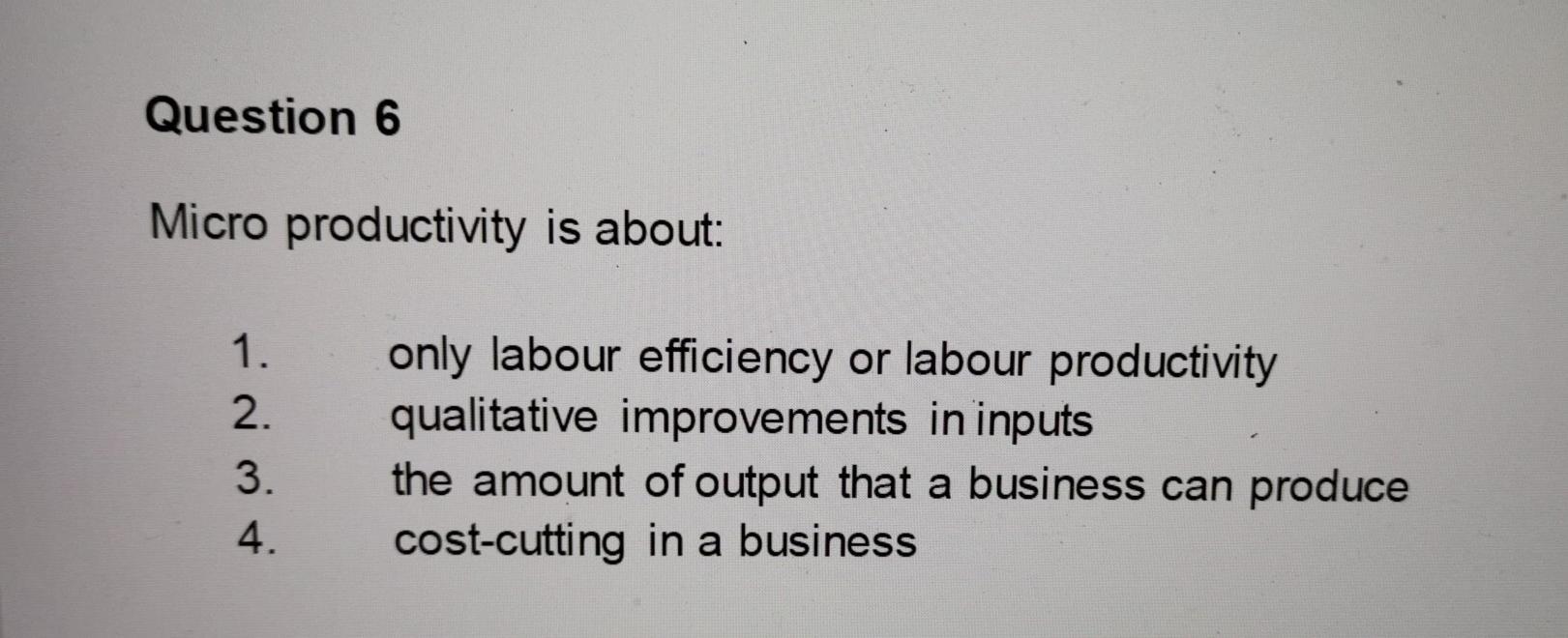 Question 6 Micro productivity is about: 1. 2. 3.