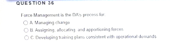 QUESTION 36 Force Management is the DA's process