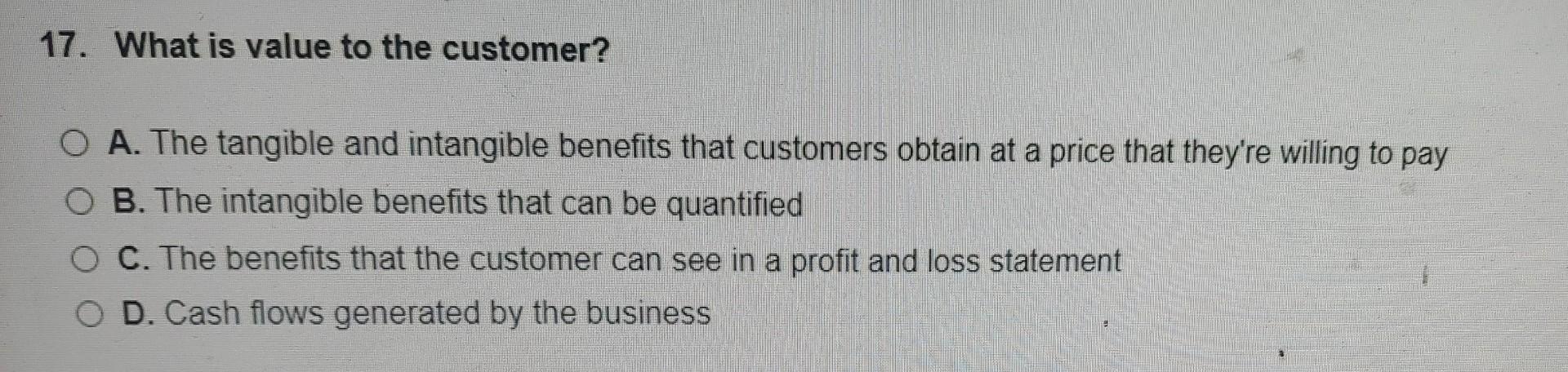 17. What is value to the customer? A. The