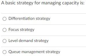 A basic strategy for managing capacity is:
