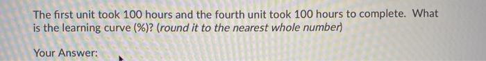 The first unit took 100 hours and the fourth unit
