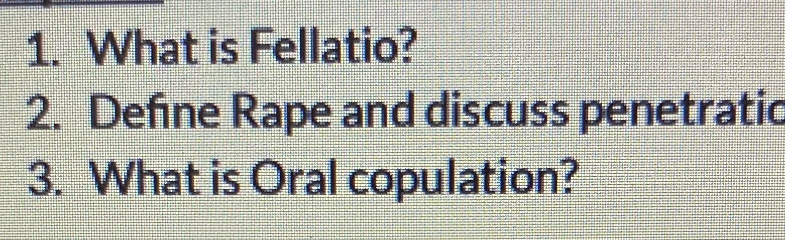 1. What is Fellatio? 2. Define Rape and discuss