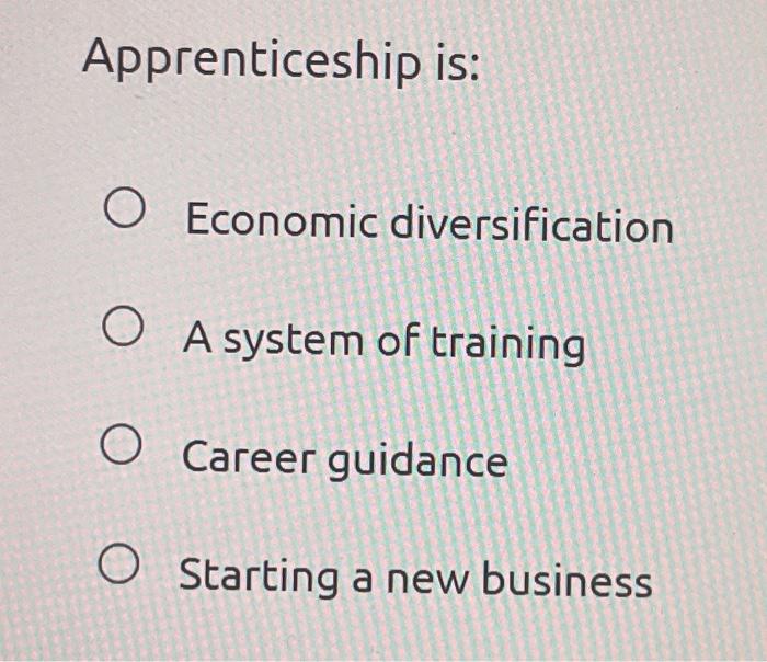 Apprenticeship is: O Economic diversification O A