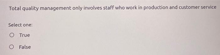 Total quality management only involves staff who