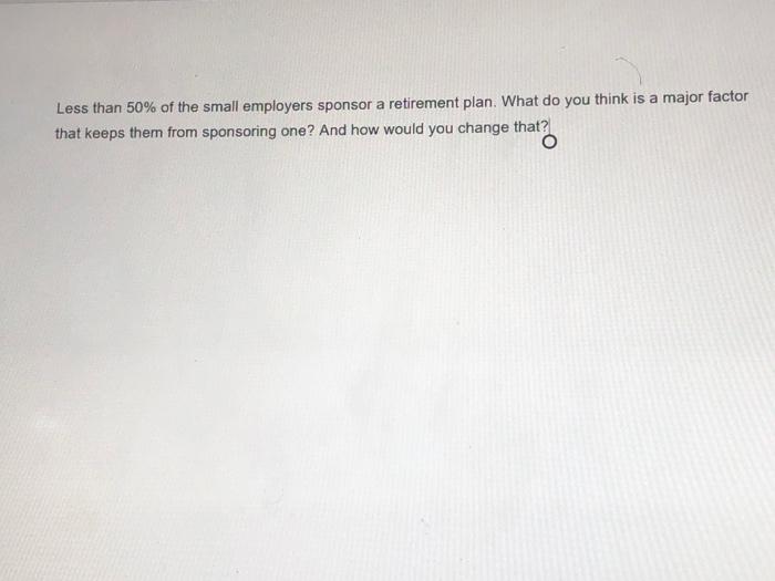 Less than 50% of the small employers sponsor a