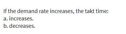 If the demand rate increases, the takt time: a.
