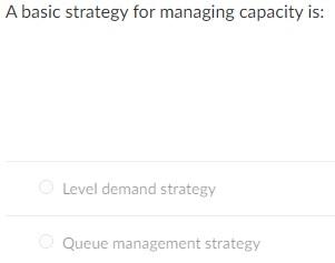 A basic strategy for managing capacity is: Level