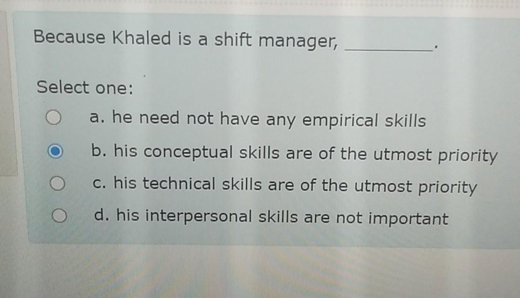 Because Khaled is a shift manager, Select one: a.