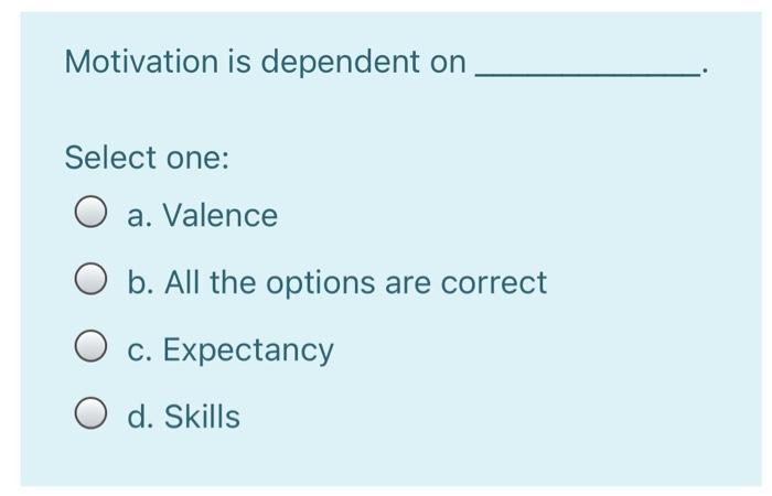 Motivation is dependent on Select one: a. Valence