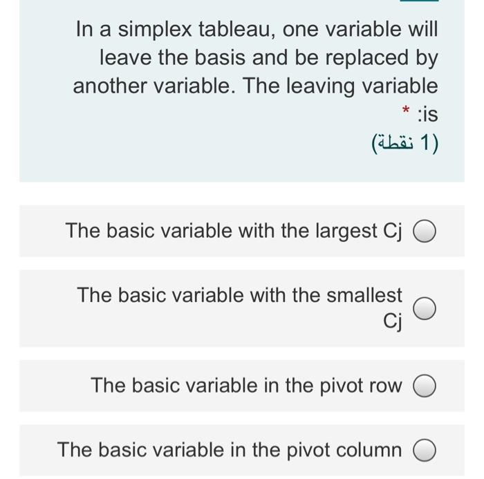 In a simplex tableau, one variable will leave the
