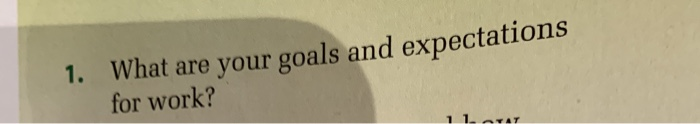 1. What are your goals and expectations for work