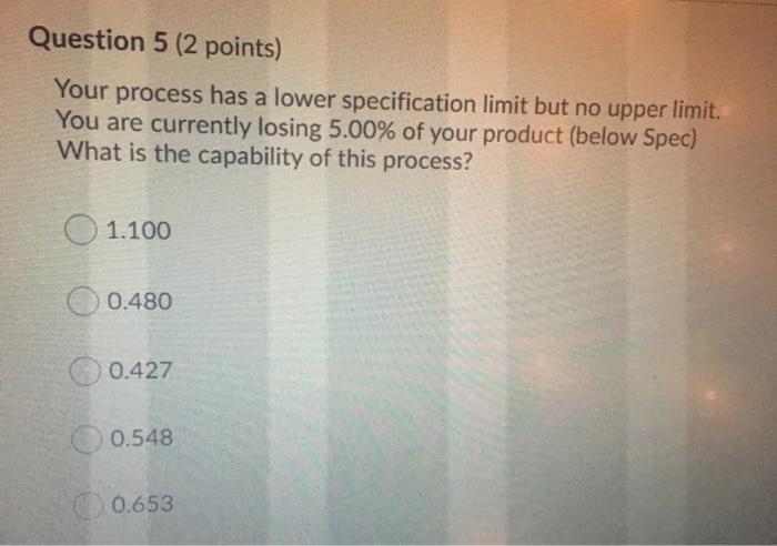 Question 5 (2 points) Your process has a lower