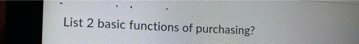List 2 basic functions of purchasing