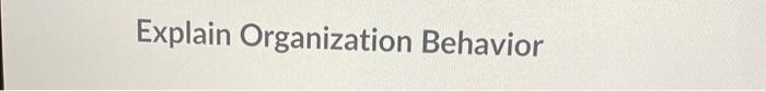 150-200 words. Explain Organization Behavior