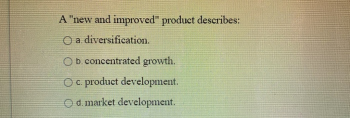 A "new and improved" product describes: O a