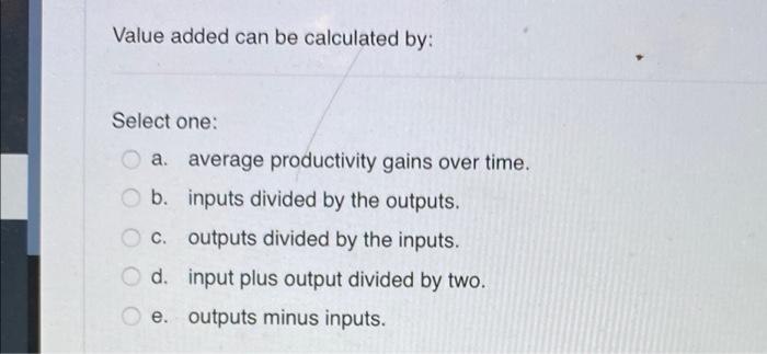 Value added can be calculated by: Select one: a.