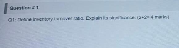 Question #1 Q1: Define inventory turnover ratio.