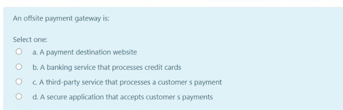 An offsite payment gateway is: Select one: a. A