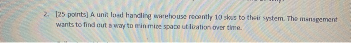 2. [25 points] A unit load handling warehouse