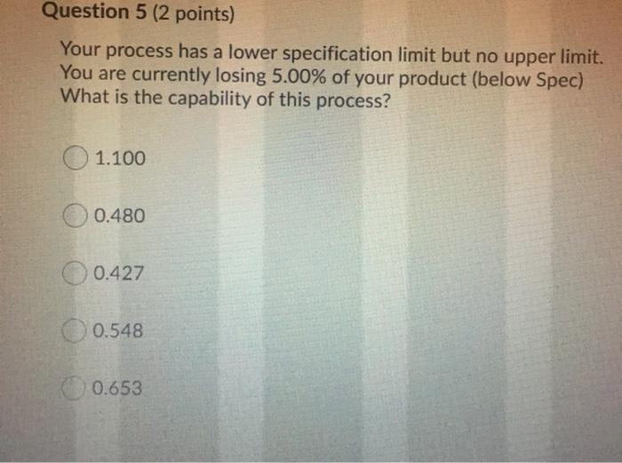 Question 5 (2 points) Your process has a lower