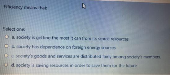 Efficiency means that Select one: O a. society is