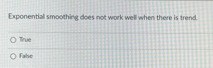 Exponential smoothing does not work well when