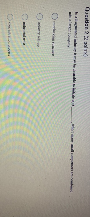 Question 2 (2 points) In a fragmented industry it
