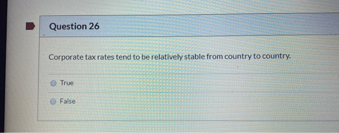Question 26 Corporate tax rates tend to be