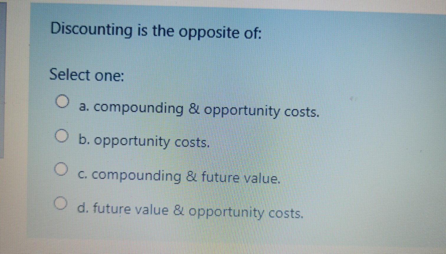 Discounting is the opposite of: Select one: o a.