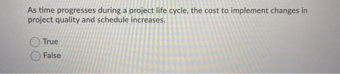 As time progresses during a project life cycle,