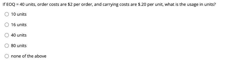 If EOQ = 40 units, order costs are $2 per order,