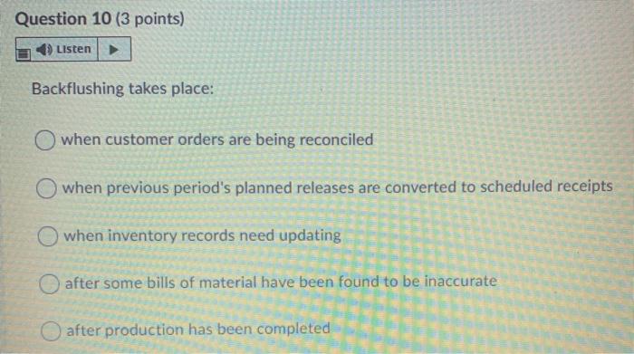 Question 10 (3 points) Listen Backflushing takes