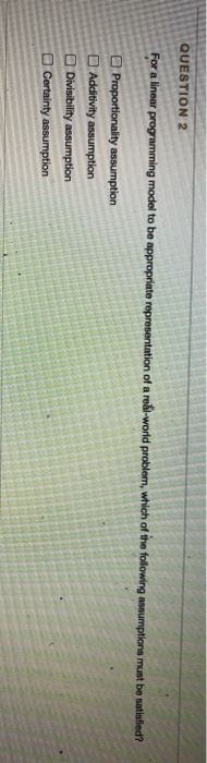 QUESTION 2 For a linear programming model to be