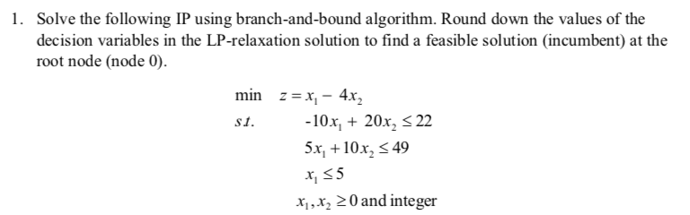 1. Solve the following IP using branch-and-bound