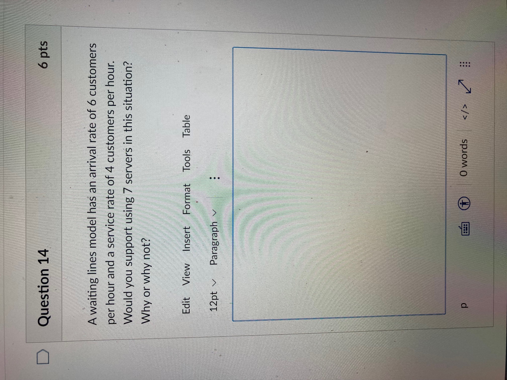Question 14 6 pts a A waiting lines model has an